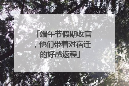 端午节假期收官，他们带着对宿迁的好感返程
