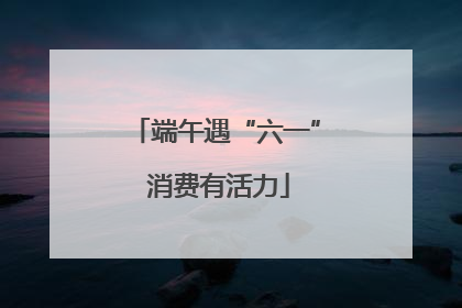 端午遇“六一” 消费有活力