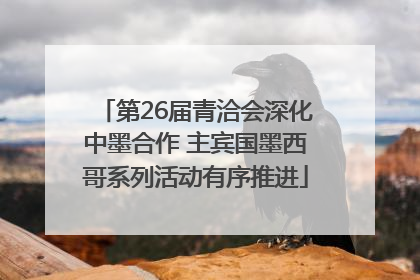 第26届青洽会深化中墨合作 主宾国墨西哥系列活动有序推进