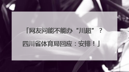 网友问能不能办“川超”？四川省体育局回应：安排！
