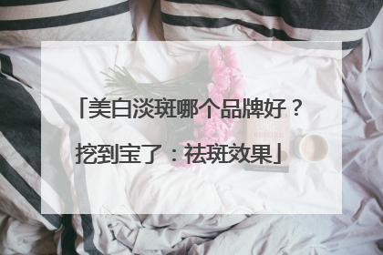 美白淡斑哪个品牌好？挖到宝了：祛斑效果