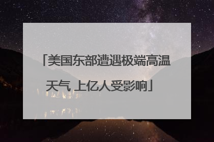 美国东部遭遇极端高温天气 上亿人受影响