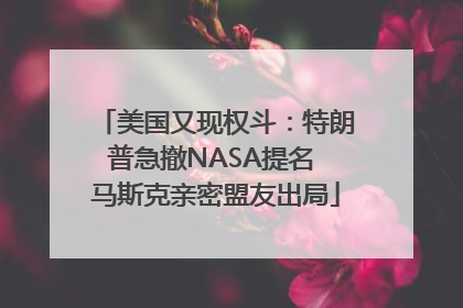 美国又现权斗：特朗普急撤NASA提名 马斯克亲密盟友出局