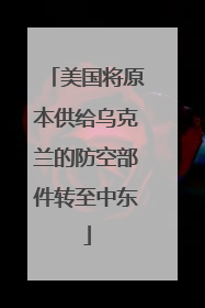 美国将原本供给乌克兰的防空部件转至中东