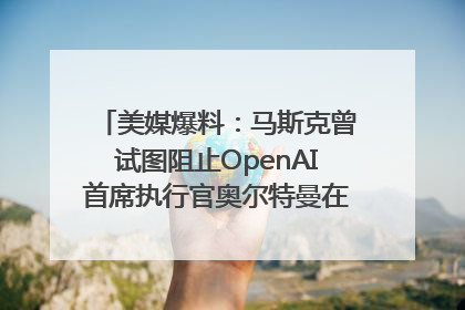 美媒爆料：马斯克曾试图阻止OpenAI首席执行官奥尔特曼在中东的AI交易