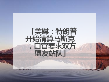 美媒：特朗普开始清算马斯克，白宫要求双方盟友站队