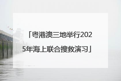 粤港澳三地举行2025年海上联合搜救演习