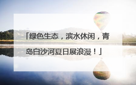 绿色生态，滨水休闲，青岛白沙河夏日展浪漫！