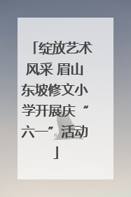 绽放艺术风采 眉山东坡修文小学开展庆“六一”活动