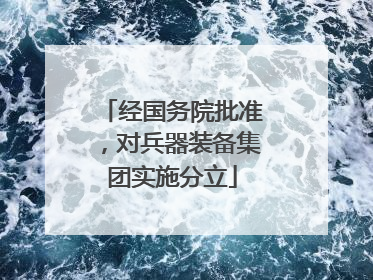 经国务院批准，对兵器装备集团实施分立