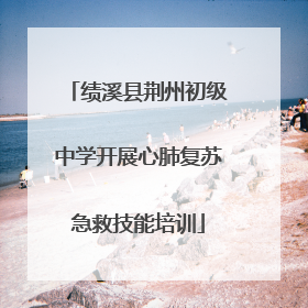 绩溪县荆州初级中学开展心肺复苏急救技能培训