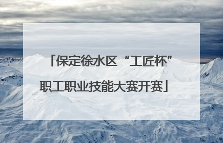 保定徐水区“工匠杯”职工职业技能大赛开赛