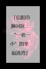 信阳市浉河区：“一老一小”的幸福港湾