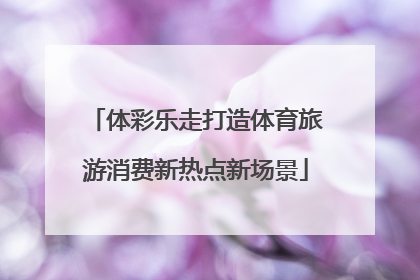 体彩乐走打造体育旅游消费新热点新场景