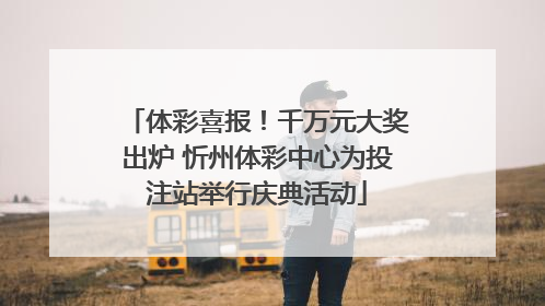 体彩喜报！千万元大奖出炉 忻州体彩中心为投注站举行庆典活动
