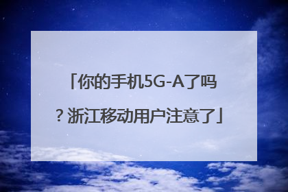 你的手机5G-A了吗？浙江移动用户注意了