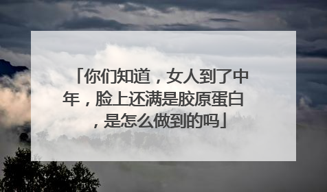 你们知道，女人到了中年，脸上还满是胶原蛋白，是怎么做到的吗