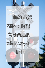 临汾市尧都区：解码高考背后的城市温情守护