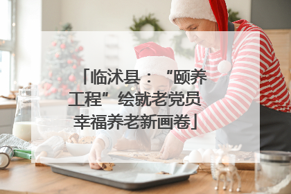 临沭县：“颐养工程”绘就老党员幸福养老新画卷
