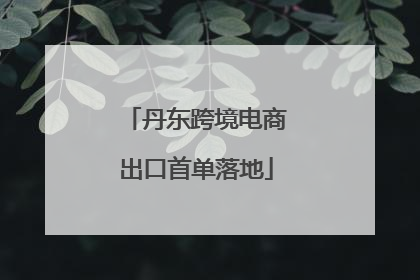 丹东跨境电商出口首单落地