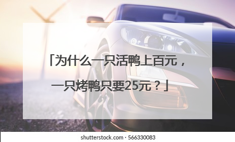为什么一只活鸭上百元，一只烤鸭只要25元？