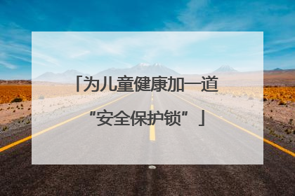 为儿童健康加一道“安全保护锁”