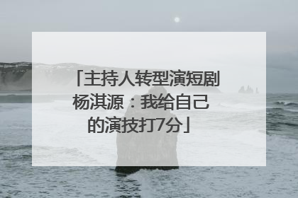 主持人转型演短剧 杨淇源：我给自己的演技打7分
