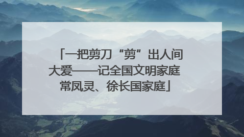一把剪刀“剪”出人间大爱——记全国文明家庭常凤灵、徐长国家庭