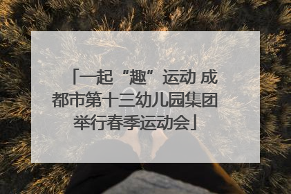 一起“趣”运动 成都市第十三幼儿园集团举行春季运动会