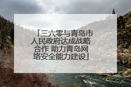 三六零与青岛市人民政府达成战略合作 助力青岛网络安全能力建设