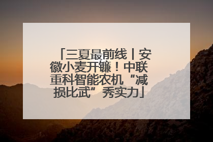 三夏最前线丨安徽小麦开镰！中联重科智能农机“减损比武”秀实力