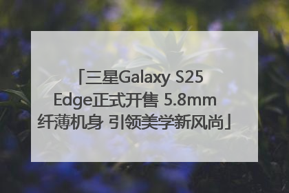 三星Galaxy S25 Edge正式开售 5.8mm纤薄机身 引领美学新风尚