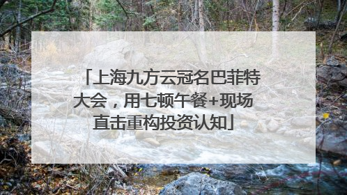 上海九方云冠名巴菲特大会，用七顿午餐+现场直击重构投资认知
