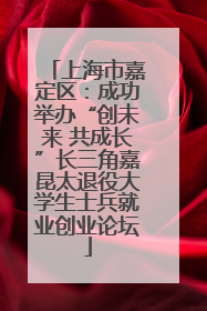 上海市嘉定区：成功举办“创未来 共成长”长三角嘉昆太退役大学生士兵就业创业论坛