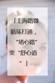 上海路微循环打通，“堵心路”变“舒心道”