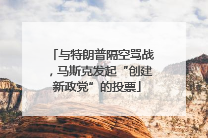与特朗普隔空骂战，马斯克发起“创建新政党”的投票