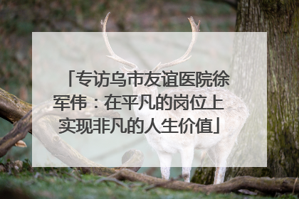专访乌市友谊医院徐军伟：在平凡的岗位上实现非凡的人生价值