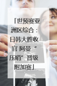 世预赛亚洲区综合：日韩大胜收官 阿曼“压哨”晋级附加赛
