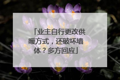 业主自行更改供暖方式，还破坏墙体？多方回应