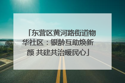 东营区黄河路街道物华社区：银龄互助焕新颜 共建共治暖民心