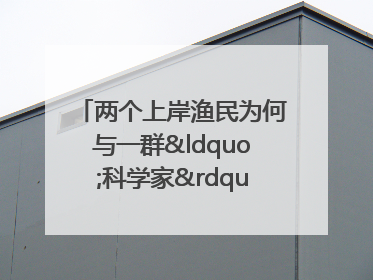 两个上岸渔民为何与一群“科学家”打得火热？