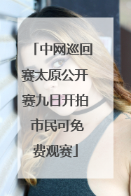 中网巡回赛太原公开赛九日开拍 市民可免费观赛