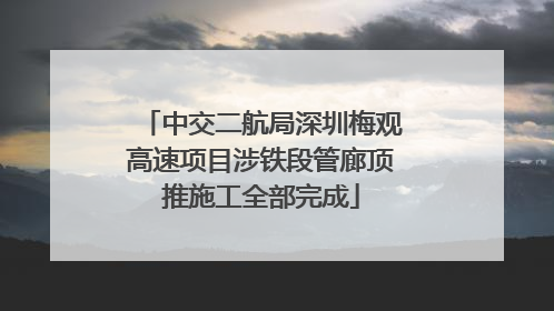 中交二航局深圳梅观高速项目涉铁段管廊顶推施工全部完成