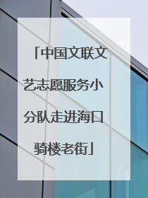 中国文联文艺志愿服务小分队走进海口骑楼老街