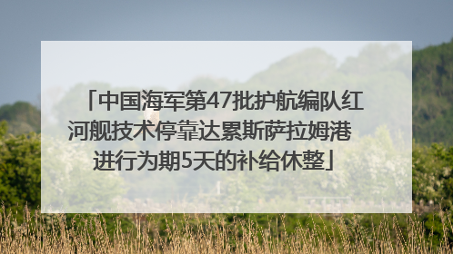 中国海军第47批护航编队红河舰技术停靠达累斯萨拉姆港 进行为期5天的补给休整