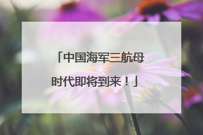 中国海军三航母时代即将到来！