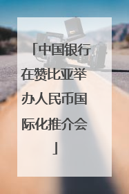 中国银行在赞比亚举办人民币国际化推介会