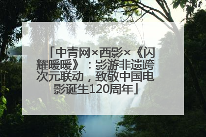 中青网×西影×《闪耀暖暖》：影游非遗跨次元联动，致敬中国电影诞生120周年
