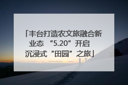 丰台打造农文旅融合新业态 “5.20”开启沉浸式“田园”之旅