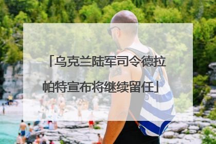 乌克兰陆军司令德拉帕特宣布将继续留任
